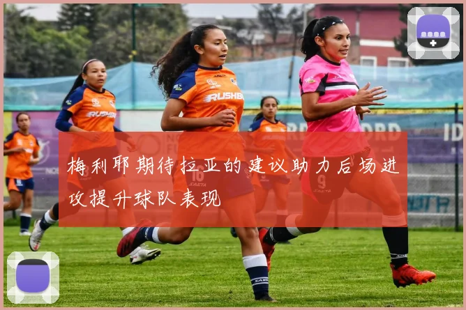 梅利耶期待拉亚的建议助力后场进攻提升球队表现