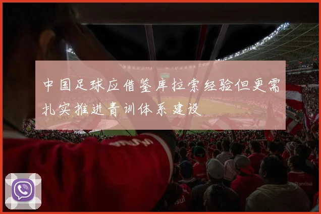 中国足球应借鉴库拉索经验但更需扎实推进青训体系建设