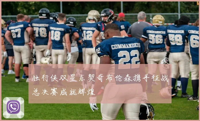 独行侠双星东契奇布伦森携手征战总决赛成就辉煌