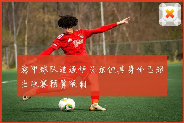 意甲球队追逐伊戈尔但其身价已超出联赛预算限制