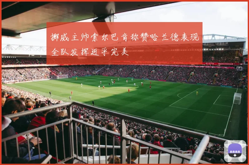 挪威主帅索尔巴肯称赞哈兰德表现全队发挥近乎完美