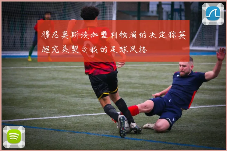 穆尼奥斯谈加盟利物浦的决定称英超完美契合我的足球风格