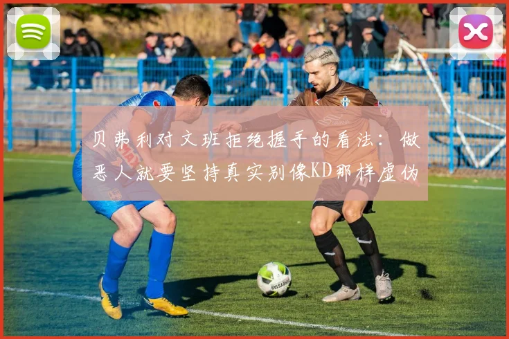 贝弗利对文班拒绝握手的看法：做恶人就要坚持真实别像KD那样虚伪